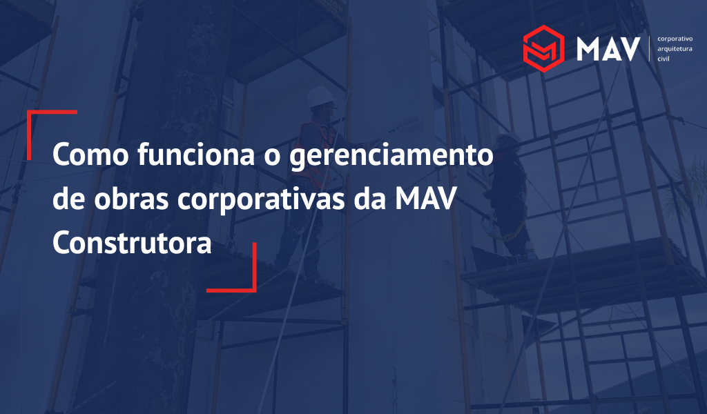 Como funciona o gerenciamento de obras corporativas da MAV Construtora