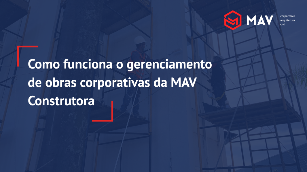 Como funciona o gerenciamento de obras corporativas da MAV Construtora